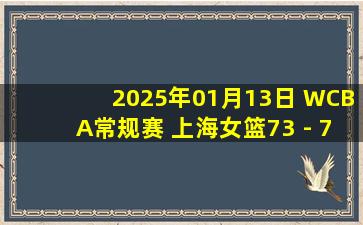 2025年01月13日 WCBA常规赛 上海女篮73 - 79 四川女篮 全场集锦